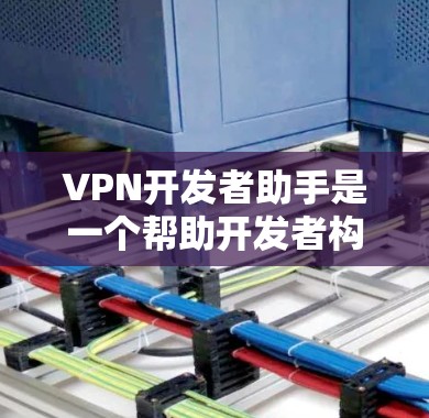 VPN开发者助手是一个帮助开发者构建和维护VPN应用的工具或资源。以下是关于VPN开发的一些关键点和资源建议 VPN开发者助手是一个帮助开发者构建和维护VPN应用的工具或资源。以下是关于VPN开发的一些关键点和资源建议