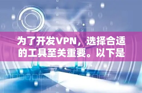 为了开发VPN,选择合适的工具至关重要。以下是一些推荐的VPN开发工具及其使用步骤 为了开发VPN,选择合适的工具至关重要。以下是一些推荐的VPN开发工具及其使用步骤