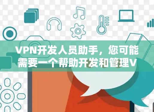 VPN开发人员助手,您可能需要一个帮助开发和管理VPN设备的工具。以下是一些常见的VPN开发工具和资源,可以帮助您简化开发过程 VPN开发人员助手,您可能需要一个帮助开发和管理VPN设备的工具。以下是一些常见的VPN开发工具和资源,可以帮助您简化开发过程