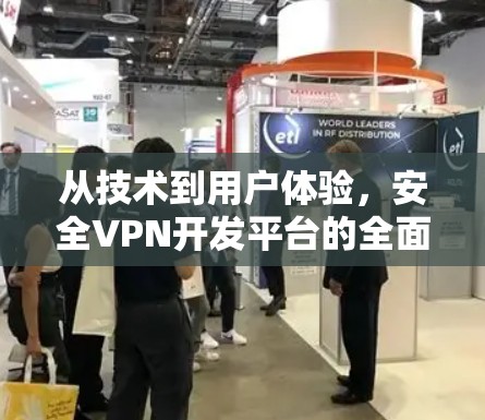 从技术到用户体验,安全VPN开发平台的全面解析 从技术到用户体验,安全VPN开发平台的全面解析