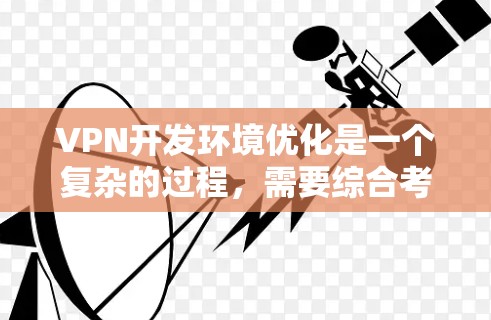 VPN开发环境优化是一个复杂的过程,需要综合考虑性能、安全性、稳定性以及资源管理等方面。以下是一些优化 VPN 发开发环境的建议 VPN开发环境优化是一个复杂的过程,需要综合考虑性能、安全性、稳定性以及资源管理等方面。以下是一些优化 VPN 发开发环境的建议