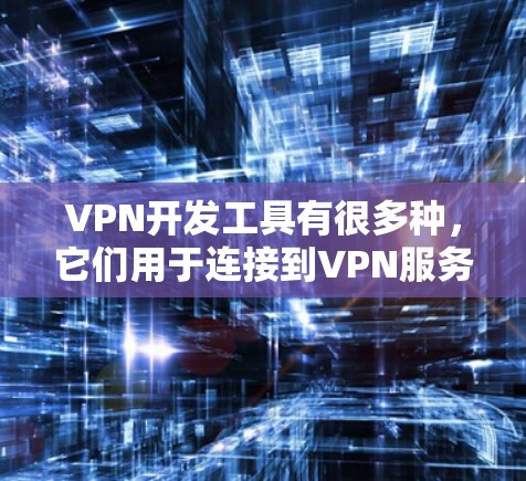 VPN开发工具有很多种，它们用于连接到VPN服务器、管理服务器、配置端口和访问端口等。以下是一些常见的VPN开发工具及其使用方法