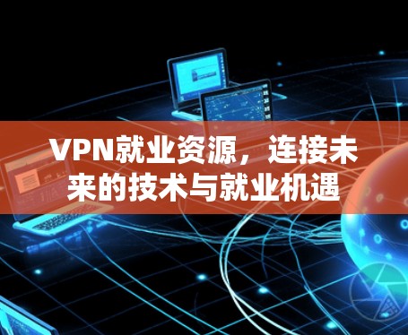 VPN就业资源，连接未来的技术与就业机遇
