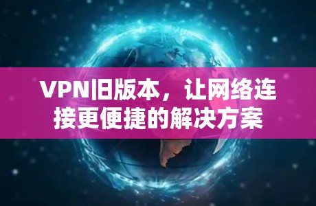 VPN旧版本，让网络连接更便捷的解决方案