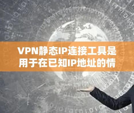VPN静态IP连接工具是用于在已知IP地址的情况下连接到一个服务器的静态IP地址的软件。以下是对该工具的详细分析和建议 VPN静态IP连接工具是用于在已知IP地址的情况下连接到一个服务器的静态IP地址的软件。以下是对该工具的详细分析和建议