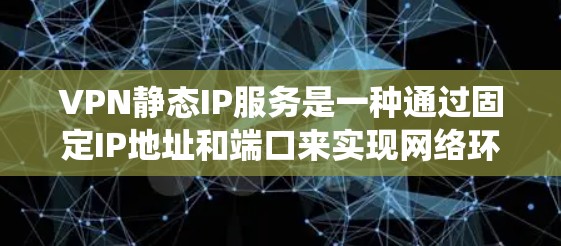 VPN静态IP服务是一种通过固定IP地址和端口来实现网络环境统一的VPN服务,旨在保护用户隐私并减少网络攻击风险。以下是关于静态IP服务的详细说明 VPN静态IP服务是一种通过固定IP地址和端口来实现网络环境统一的VPN服务,旨在保护用户隐私并减少网络攻击风险。以下是关于静态IP服务的详细说明