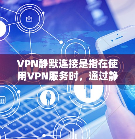 VPN静默连接是指在使用VPN服务时,通过静默连接功能连接到外部网络,而无需下载任何软件或数据,从而保护用户隐私和安全。以下是关于如何使用静默连接的一些关键信息 VPN静默连接是指在使用VPN服务时,通过静默连接功能连接到外部网络,而无需下载任何软件或数据,从而保护用户隐私和安全。以下是关于如何使用静默连接的一些关键信息