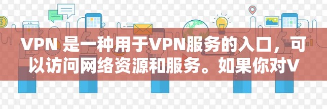 VPN 是一种用于VPN服务的入口,可以访问网络资源和服务。如果你对VPN感兴趣,以下是一些推荐的VPN网站和入口,涵盖主要的VPN网站、替代方案以及如何安全使用这些服务 VPN 是一种用于VPN服务的入口,可以访问网络资源和服务。如果你对VPN感兴趣,以下是一些推荐的VPN网站和入口,涵盖主要的VPN网站、替代方案以及如何安全使用这些服务