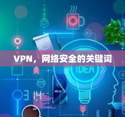 VPN,网络安全的关键词 VPN,网络安全的关键词