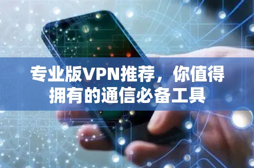 专业版VPN推荐，你值得拥有的通信必备工具