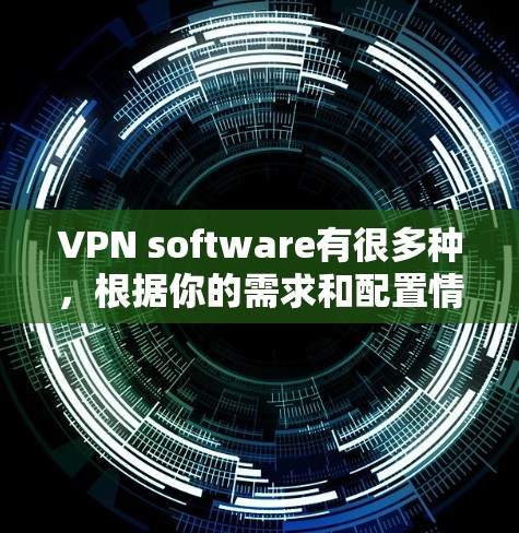 VPN software有很多种，根据你的需求和配置情况，可以选择适合的类型和应用。以下是一些常见的VPN软件推荐，供你参考