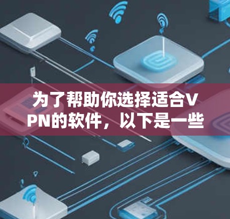 为了帮助你选择适合VPN的软件，以下是一些步骤性的分析和推荐
