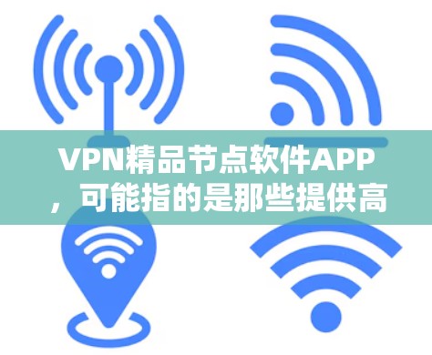 VPN精品节点软件APP，可能指的是那些提供高质量加密服务、多语言支持、用户友好的VPN软件。以下是一些推荐的VPN软件，供您参考