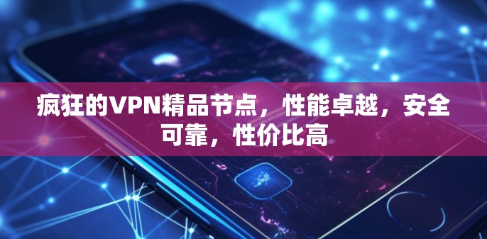 疯狂的VPN精品节点，性能卓越，安全可靠，性价比高
