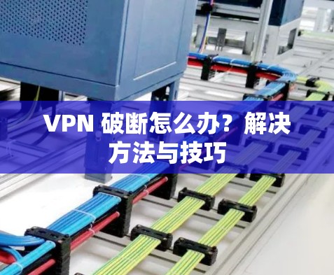 VPN 破断怎么办？解决方法与技巧