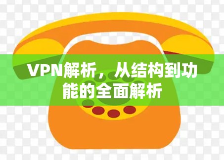 VPN解析,从结构到功能的全面解析 VPN解析,从结构到功能的全面解析
