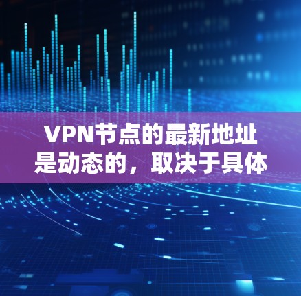 VPN节点的最新地址是动态的,取决于具体服务提供商、公司内部设置或项目需求。以下是一些建议,帮助你找到最新的VPN节点 VPN节点的最新地址是动态的,取决于具体服务提供商、公司内部设置或项目需求。以下是一些建议,帮助你找到最新的VPN节点