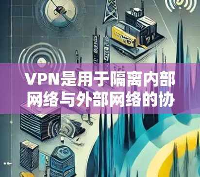 VPN是用于隔离内部网络与外部网络的协议,旨在保障数据安全。以下是关于VPN的基本信息和步骤 VPN是用于隔离内部网络与外部网络的协议,旨在保障数据安全。以下是关于VPN的基本信息和步骤