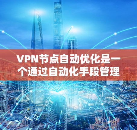 VPN节点自动优化是一个通过自动化手段管理VPN网络的策略，旨在提升性能和安全性。以下是自动优化VPN节点的主要方面