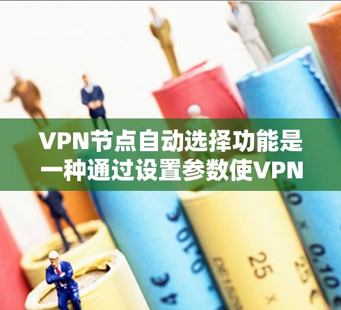 VPN节点自动选择功能是一种通过设置参数使VPN节点自动选择连接目标服务器的机制,旨在提高操作效率和安全性。以下是对该功能的详细分析 VPN节点自动选择功能是一种通过设置参数使VPN节点自动选择连接目标服务器的机制,旨在提高操作效率和安全性。以下是对该功能的详细分析