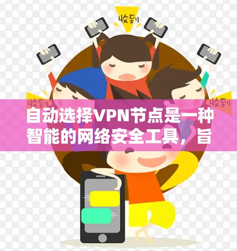 自动选择VPN节点是一种智能的网络安全工具，旨在通过用户提供的信息自动调整连接，以提高用户的安全性和网络使用体验。以下是关于自动选择VPN节点的详细分析