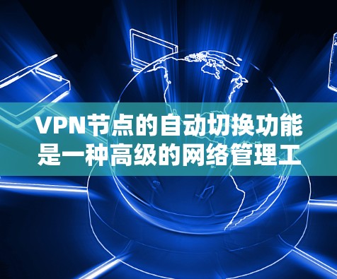 VPN节点的自动切换功能是一种高级的网络管理工具,旨在提高网络的安全性和效率。以下是对该功能的详细评测 VPN节点的自动切换功能是一种高级的网络管理工具,旨在提高网络的安全性和效率。以下是对该功能的详细评测