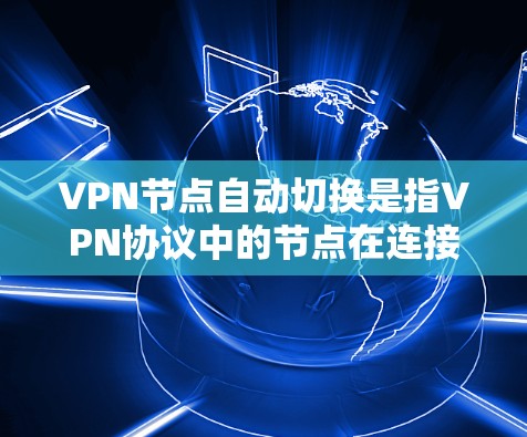 VPN节点自动切换是指VPN协议中的节点在连接时自动切换到另一个网络或设备，以避免数据丢失或网络中断。这种自动切换通常是出于安全考虑，以确保数据在不同网络之间能够正常传输