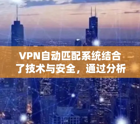 VPN自动匹配系统结合了技术与安全,通过分析用户信息和设备特性,智能推荐适合的VPN服务器。以下是对此系统的详细分析 VPN自动匹配系统结合了技术与安全,通过分析用户信息和设备特性,智能推荐适合的VPN服务器。以下是对此系统的详细分析