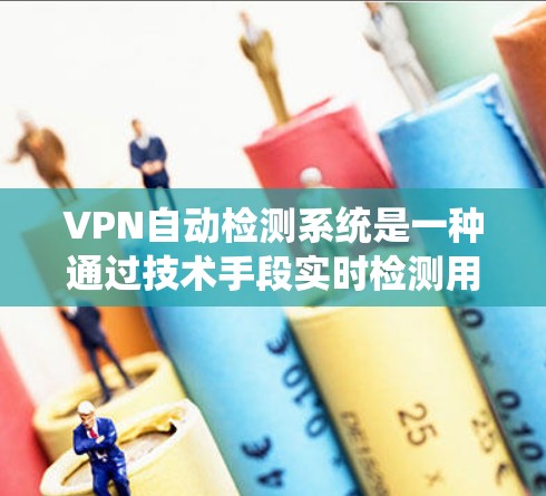 VPN自动检测系统是一种通过技术手段实时检测用户连接周围的网络,以识别可疑设备或服务的功能。以下是关于VPN自动检测的详细分析 VPN自动检测系统是一种通过技术手段实时检测用户连接周围的网络,以识别可疑设备或服务的功能。以下是关于VPN自动检测的详细分析