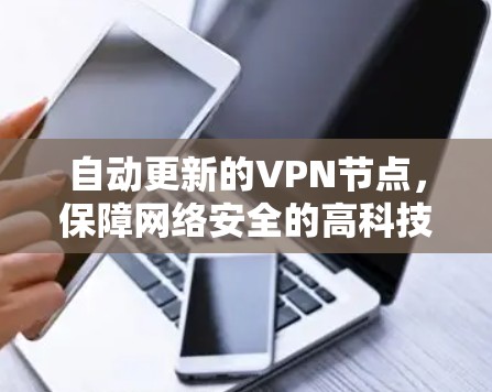 自动更新的VPN节点,保障网络安全的高科技解决方案 自动更新的VPN节点,保障网络安全的高科技解决方案
