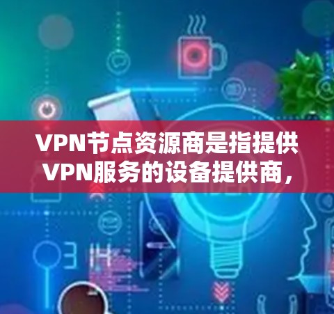 VPN节点资源商是指提供VPN服务的设备提供商,负责在用户使用后维护和升级设备,确保其安全、稳定并符合VPN协议的要求。以下是关于VPN节点资源商的详细信息 VPN节点资源商是指提供VPN服务的设备提供商,负责在用户使用后维护和升级设备,确保其安全、稳定并符合VPN协议的要求。以下是关于VPN节点资源商的详细信息