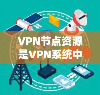 VPN节点资源是VPN系统中用于管理和配置VPN设备的特殊系统组件,涵盖设备管理、数据安全、软件环境和安全策略等多个方面。以下是其核心特点和功能 VPN节点资源是VPN系统中用于管理和配置VPN设备的特殊系统组件,涵盖设备管理、数据安全、软件环境和安全策略等多个方面。以下是其核心特点和功能