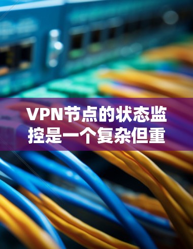 VPN节点的状态监控是一个复杂但重要的任务,涉及多种技术手段和工具。以下是一步步的解决方案 VPN节点的状态监控是一个复杂但重要的任务,涉及多种技术手段和工具。以下是一步步的解决方案
