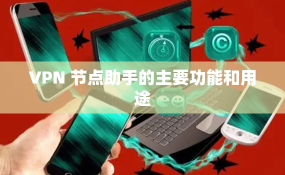 VPN 节点助手的主要功能和用途