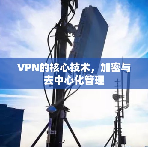 VPN的核心技术,加密与去中心化管理 VPN的核心技术,加密与去中心化管理