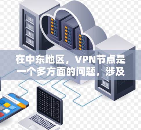 在中东地区，VPN节点是一个多方面的问题，涉及地理位置、法律、安全、技术、合作等多个因素。以下是详细的分析和建议