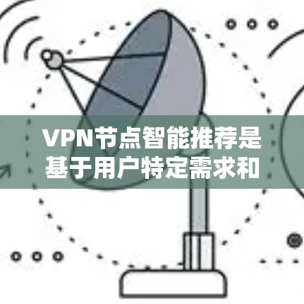 VPN节点智能推荐是基于用户特定需求和历史行为进行分析,生成最符合他们使用习惯的推荐。以下是一个常见的推荐流程 VPN节点智能推荐是基于用户特定需求和历史行为进行分析,生成最符合他们使用习惯的推荐。以下是一个常见的推荐流程
