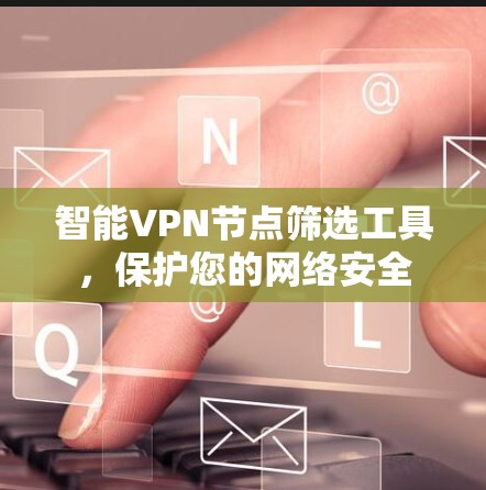 智能VPN节点筛选工具，保护您的网络安全