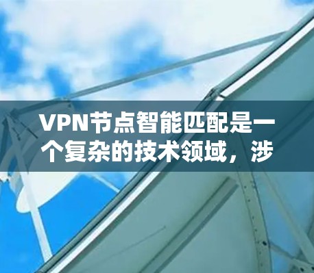 VPN节点智能匹配是一个复杂的技术领域,涉及多个方面,从加密技术到算法优化,以及网络安全环境的考量。以下是对该主题的详细分析 VPN节点智能匹配是一个复杂的技术领域,涉及多个方面,从加密技术到算法优化,以及网络安全环境的考量。以下是对该主题的详细分析