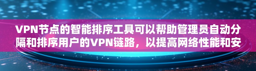 VPN节点的智能排序工具可以帮助管理员自动分隔和排序用户的VPN链路，以提高网络性能和安全性。以下是使用智能排序工具的常见方法