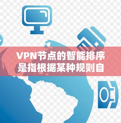 VPN节点的智能排序是指根据某种规则自动调整节点的访问顺序，以提高访问效率和安全性。以下是关于VPN节点智能排序的一些基本概念和方法