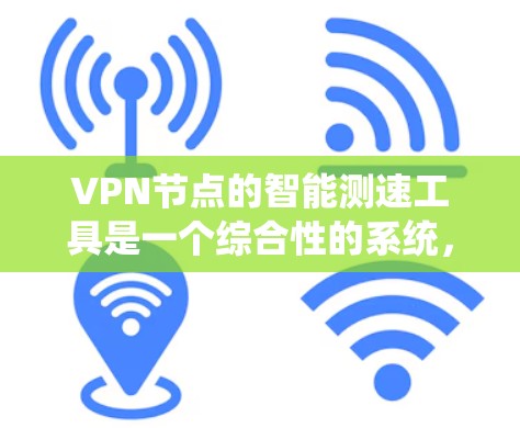 VPN节点的智能测速工具是一个综合性的系统,旨在通过实时监控和分析用户网络流量来提供安全和优化的服务。以下是该工具的详细分析 VPN节点的智能测速工具是一个综合性的系统,旨在通过实时监控和分析用户网络流量来提供安全和优化的服务。以下是该工具的详细分析