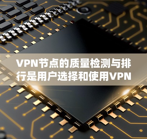 VPN节点的质量检测与排行是用户选择和使用VPN时的重要考虑因素。以下是一篇围绕这一主题的结构化文章 VPN节点的质量检测与排行是用户选择和使用VPN时的重要考虑因素。以下是一篇围绕这一主题的结构化文章