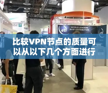 比较VPN节点的质量可以从以下几个方面进行 比较VPN节点的质量可以从以下几个方面进行