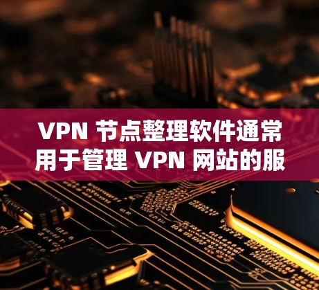 VPN 节点整理软件通常用于管理 VPN 网站的服务器配置、资源分配和监控。以下是一些常见的 VPN 节点整理软件及其功能 VPN 节点整理软件通常用于管理 VPN 网站的服务器配置、资源分配和监控。以下是一些常见的 VPN 节点整理软件及其功能