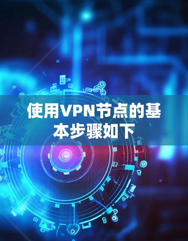 使用VPN节点的基本步骤如下 使用VPN节点的基本步骤如下