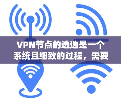 VPN节点的选选是一个系统且细致的过程,需要综合考虑多个因素来确保安全可靠的数据传输。以下是一个结构化的指南,帮助您系统地选择和配置VPN节点 VPN节点的选选是一个系统且细致的过程,需要综合考虑多个因素来确保安全可靠的数据传输。以下是一个结构化的指南,帮助您系统地选择和配置VPN节点