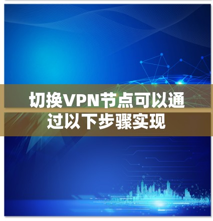 切换VPN节点可以通过以下步骤实现