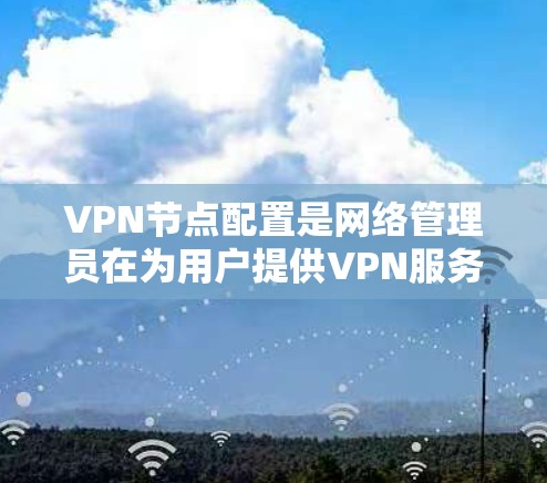 VPN节点配置是网络管理员在为用户提供VPN服务时的重要步骤,旨在保护用户的数据安全和隐私。以下是一个详细的配置指南,帮助您理解和配置VPN节点 VPN节点配置是网络管理员在为用户提供VPN服务时的重要步骤,旨在保护用户的数据安全和隐私。以下是一个详细的配置指南,帮助您理解和配置VPN节点