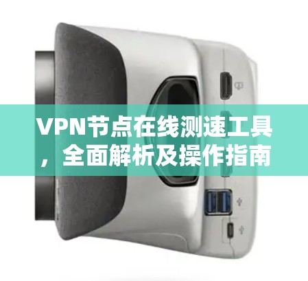 VPN节点在线测速工具,全面解析及操作指南 VPN节点在线测速工具,全面解析及操作指南